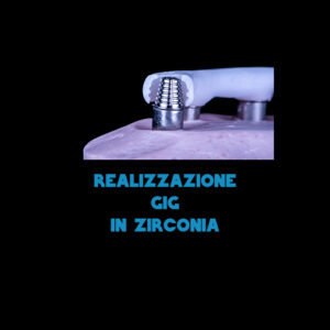 REALIZZAZIONE GIG IN ZIRCONIA